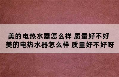 美的电热水器怎么样 质量好不好 美的电热水器怎么样 质量好不好呀